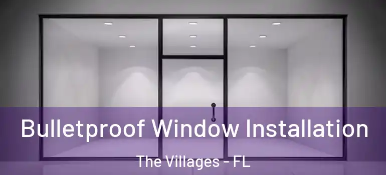 Bulletproof Window Installation The Villages - FL